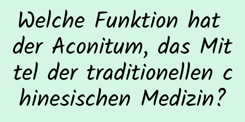 Welche Funktion hat der Aconitum, das Mittel der traditionellen chinesischen Medizin?