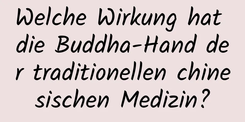 Welche Wirkung hat die Buddha-Hand der traditionellen chinesischen Medizin?