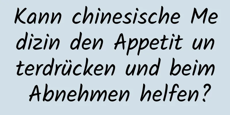 Kann chinesische Medizin den Appetit unterdrücken und beim Abnehmen helfen?