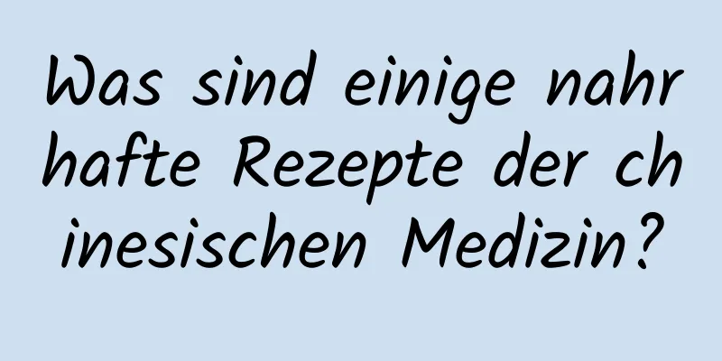 Was sind einige nahrhafte Rezepte der chinesischen Medizin?