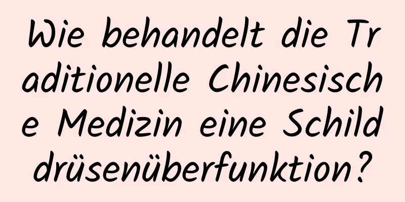 Wie behandelt die Traditionelle Chinesische Medizin eine Schilddrüsenüberfunktion?