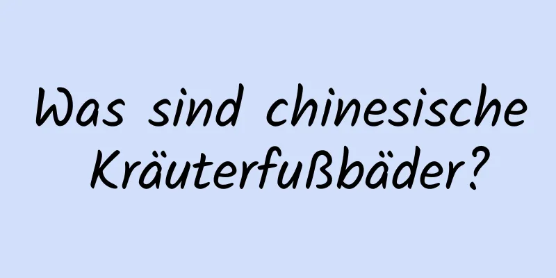 Was sind chinesische Kräuterfußbäder?