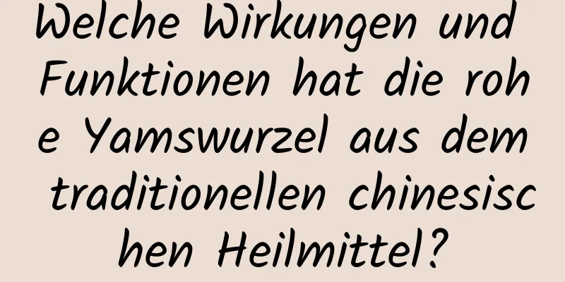 Welche Wirkungen und Funktionen hat die rohe Yamswurzel aus dem traditionellen chinesischen Heilmittel?