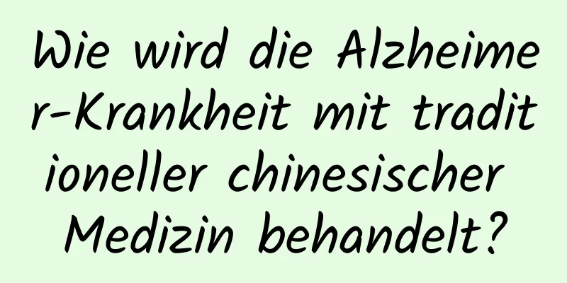 Wie wird die Alzheimer-Krankheit mit traditioneller chinesischer Medizin behandelt?