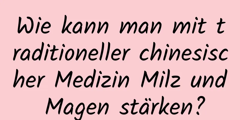 Wie kann man mit traditioneller chinesischer Medizin Milz und Magen stärken?