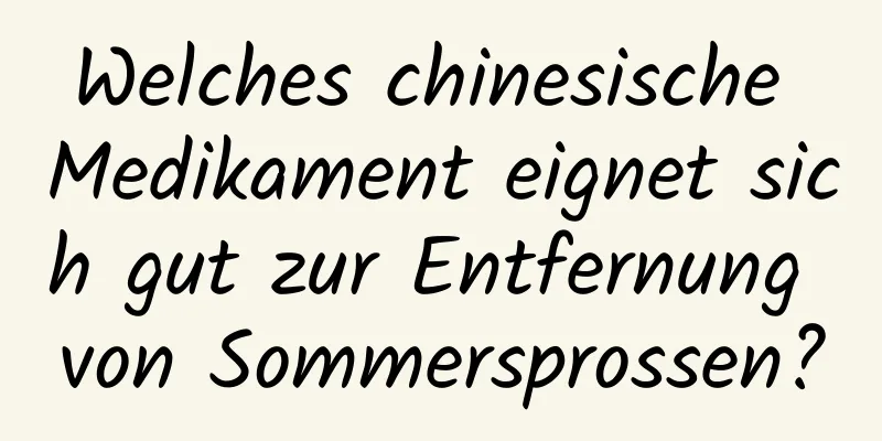 Welches chinesische Medikament eignet sich gut zur Entfernung von Sommersprossen?