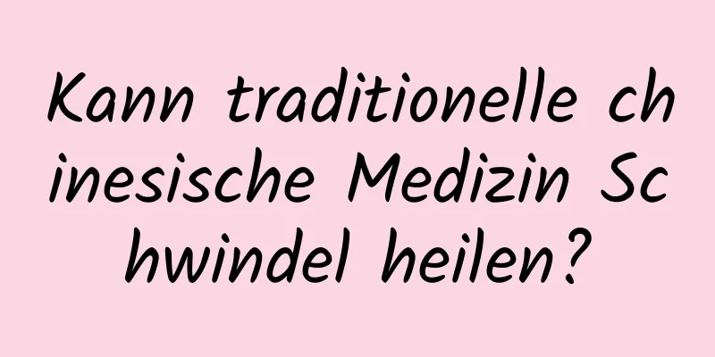 Kann traditionelle chinesische Medizin Schwindel heilen?