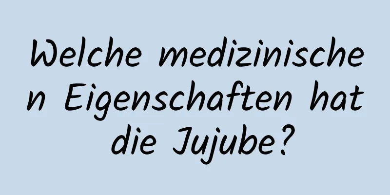 Welche medizinischen Eigenschaften hat die Jujube?