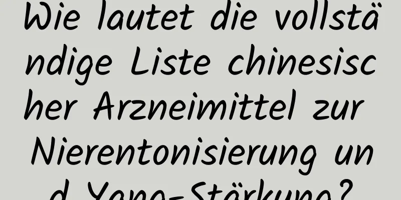 Wie lautet die vollständige Liste chinesischer Arzneimittel zur Nierentonisierung und Yang-Stärkung?