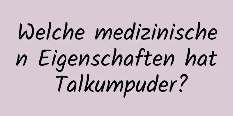 Welche medizinischen Eigenschaften hat Talkumpuder?