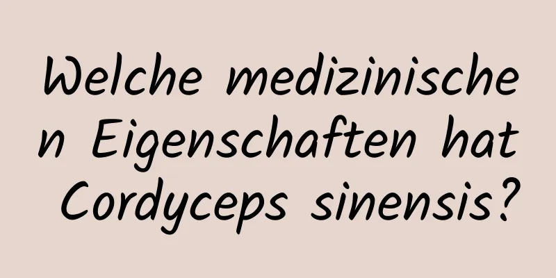 Welche medizinischen Eigenschaften hat Cordyceps sinensis?