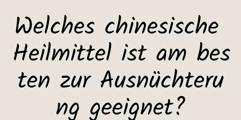 Welches chinesische Heilmittel ist am besten zur Ausnüchterung geeignet?