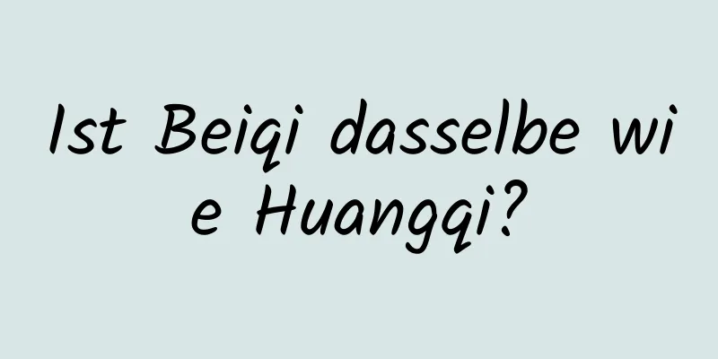 Ist Beiqi dasselbe wie Huangqi?