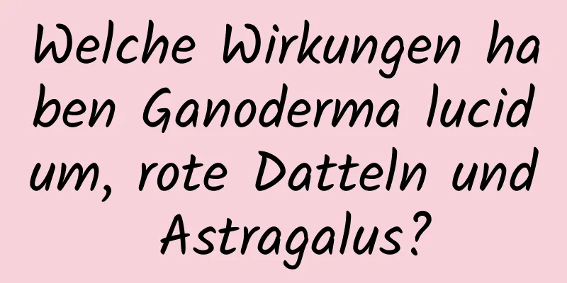 Welche Wirkungen haben Ganoderma lucidum, rote Datteln und Astragalus?