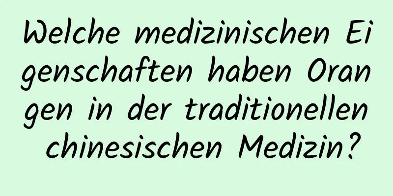 Welche medizinischen Eigenschaften haben Orangen in der traditionellen chinesischen Medizin?