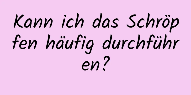 Kann ich das Schröpfen häufig durchführen?