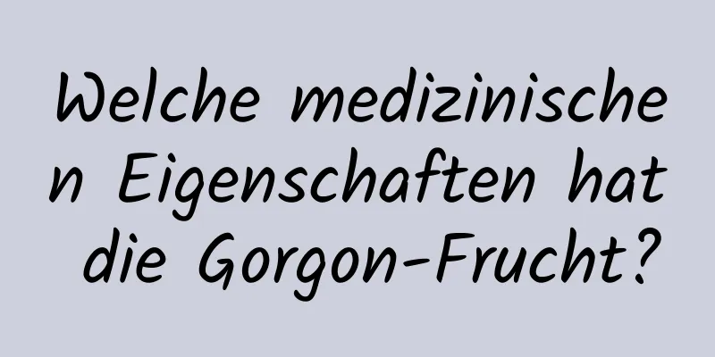 Welche medizinischen Eigenschaften hat die Gorgon-Frucht?