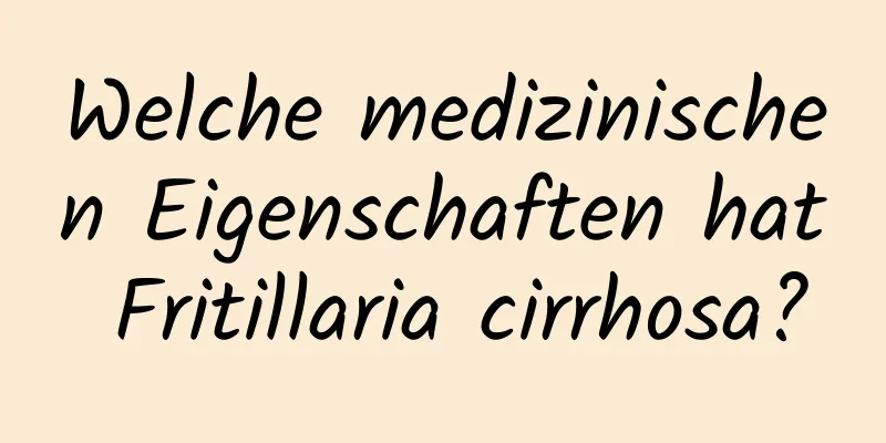 Welche medizinischen Eigenschaften hat Fritillaria cirrhosa?