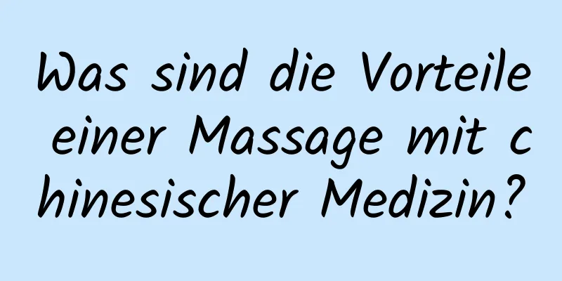 Was sind die Vorteile einer Massage mit chinesischer Medizin?