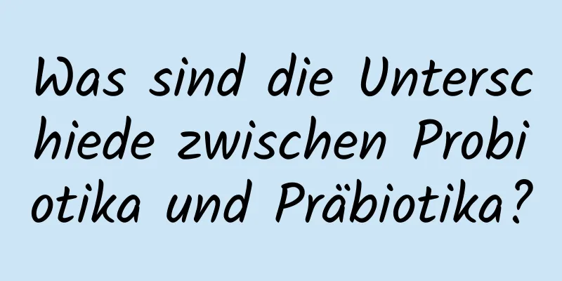 Was sind die Unterschiede zwischen Probiotika und Präbiotika?