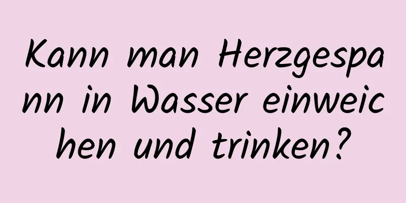 Kann man Herzgespann in Wasser einweichen und trinken?