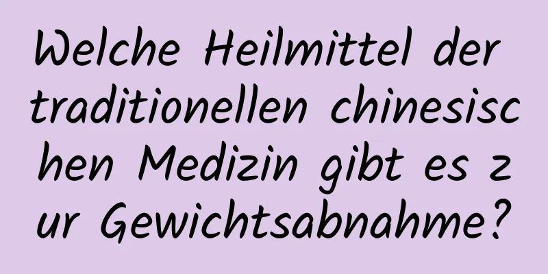 Welche Heilmittel der traditionellen chinesischen Medizin gibt es zur Gewichtsabnahme?