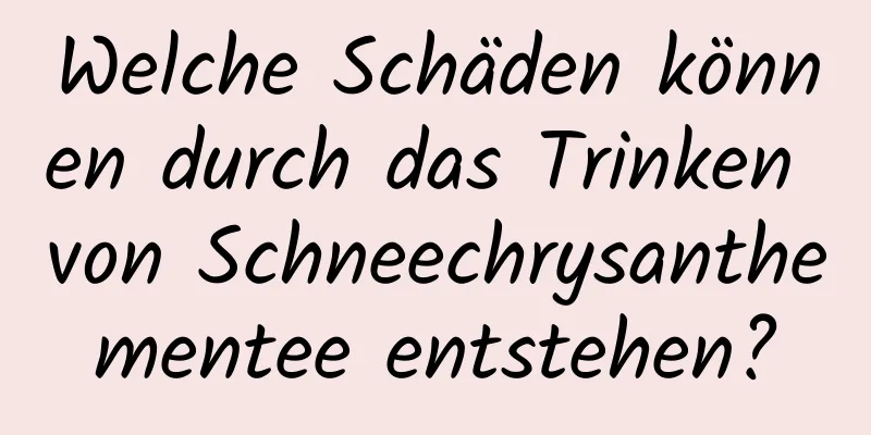 Welche Schäden können durch das Trinken von Schneechrysanthementee entstehen?