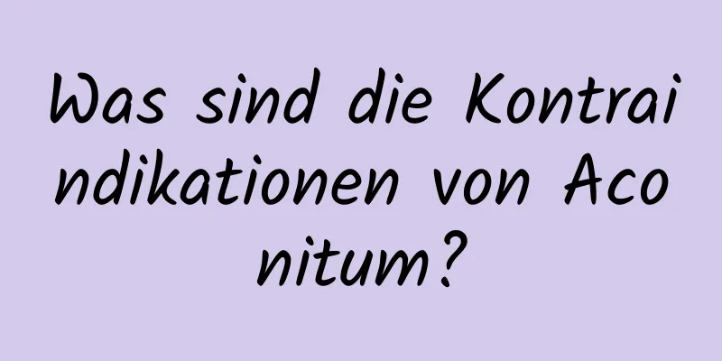 Was sind die Kontraindikationen von Aconitum?