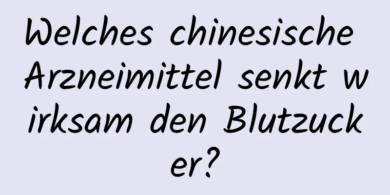 Welches chinesische Arzneimittel senkt wirksam den Blutzucker?