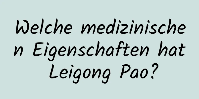 Welche medizinischen Eigenschaften hat Leigong Pao?