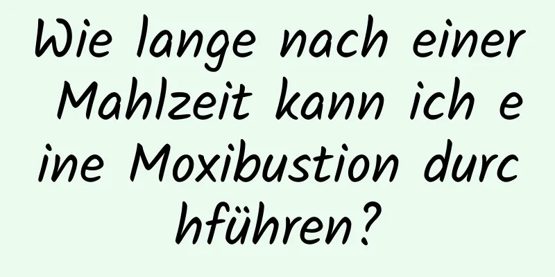 Wie lange nach einer Mahlzeit kann ich eine Moxibustion durchführen?