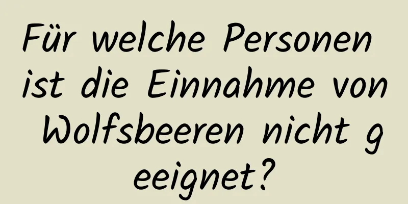 Für welche Personen ist die Einnahme von Wolfsbeeren nicht geeignet?