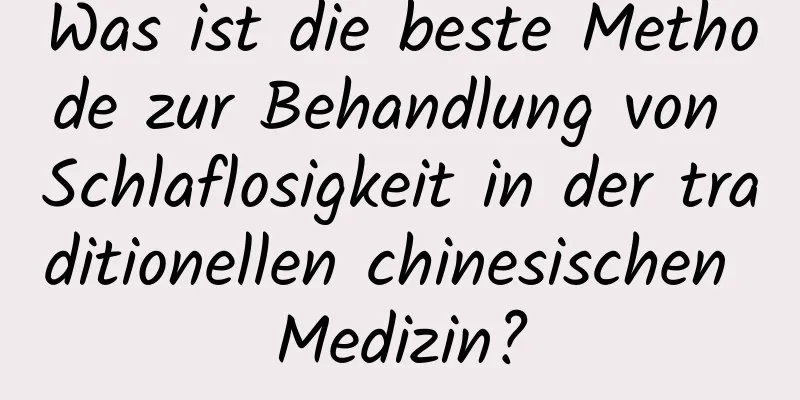 Was ist die beste Methode zur Behandlung von Schlaflosigkeit in der traditionellen chinesischen Medizin?