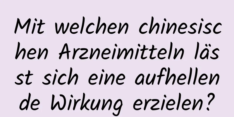 Mit welchen chinesischen Arzneimitteln lässt sich eine aufhellende Wirkung erzielen?