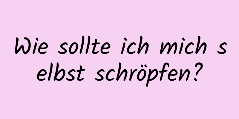 Wie sollte ich mich selbst schröpfen?