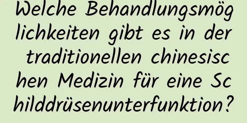 Welche Behandlungsmöglichkeiten gibt es in der traditionellen chinesischen Medizin für eine Schilddrüsenunterfunktion?