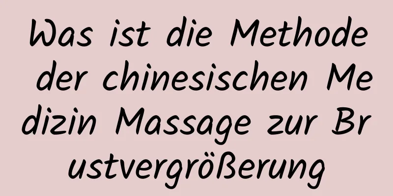 Was ist die Methode der chinesischen Medizin Massage zur Brustvergrößerung