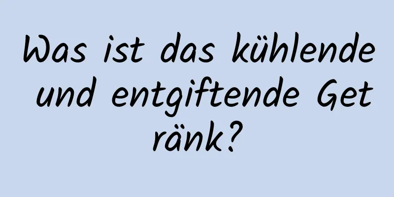 Was ist das kühlende und entgiftende Getränk?