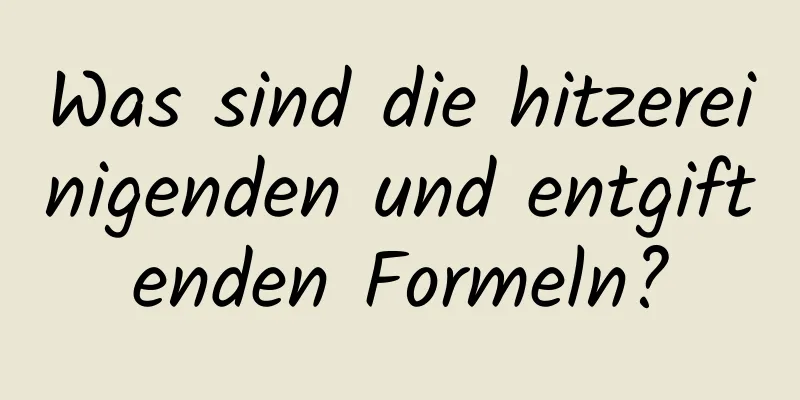 Was sind die hitzereinigenden und entgiftenden Formeln?