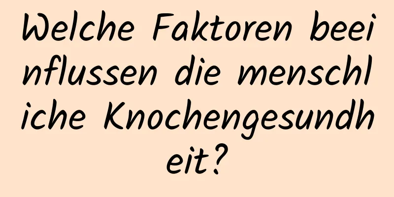 Welche Faktoren beeinflussen die menschliche Knochengesundheit?