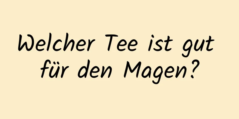 Welcher Tee ist gut für den Magen?