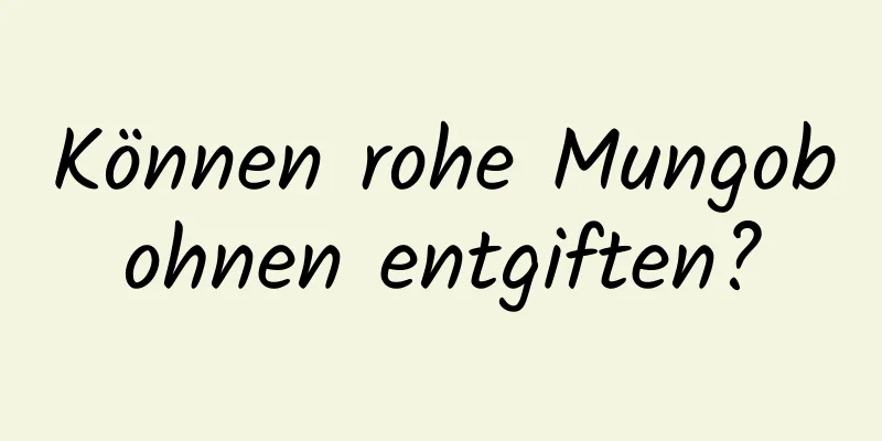 Können rohe Mungobohnen entgiften?