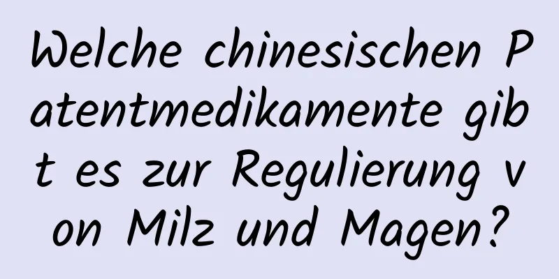 Welche chinesischen Patentmedikamente gibt es zur Regulierung von Milz und Magen?