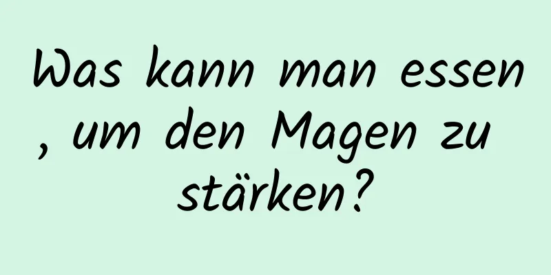 Was kann man essen, um den Magen zu stärken?