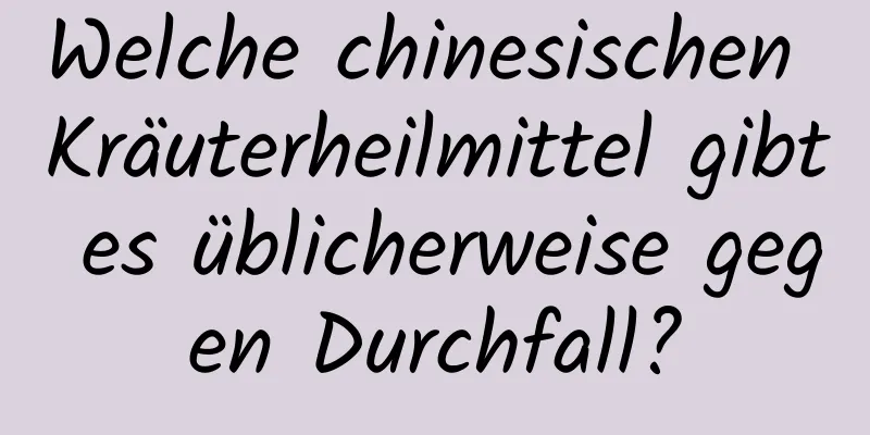 Welche chinesischen Kräuterheilmittel gibt es üblicherweise gegen Durchfall?