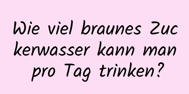 Wie viel braunes Zuckerwasser kann man pro Tag trinken?