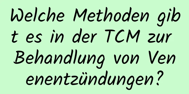 Welche Methoden gibt es in der TCM zur Behandlung von Venenentzündungen?