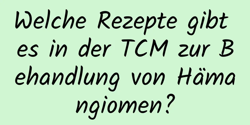 Welche Rezepte gibt es in der TCM zur Behandlung von Hämangiomen?