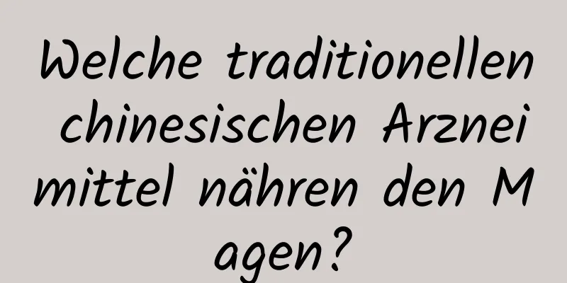 Welche traditionellen chinesischen Arzneimittel nähren den Magen?