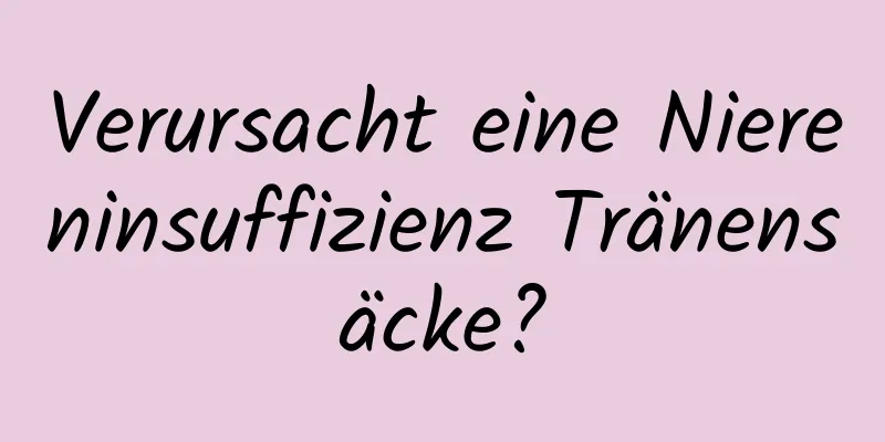 Verursacht eine Niereninsuffizienz Tränensäcke?